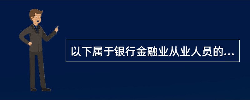 以下属于银行金融业从业人员的是( )。