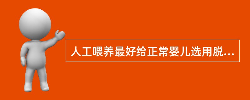 人工喂养最好给正常婴儿选用脱脂牛乳、脱脂乳粉及炼乳,以防消化不良。 ( ) -