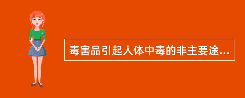 毒害品引起人体中毒的非主要途径是( )。