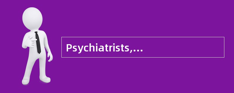 Psychiatrists,psychologists,social worke