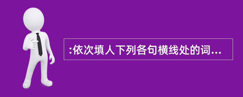 :依次填人下列各句横线处的词语,最恰当的一组是( )。 ①如能在具有悠久文明__