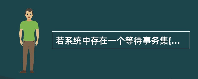 若系统中存在一个等待事务集{T0,T0,T0,…,Tn},其中T0正等待被T0锁