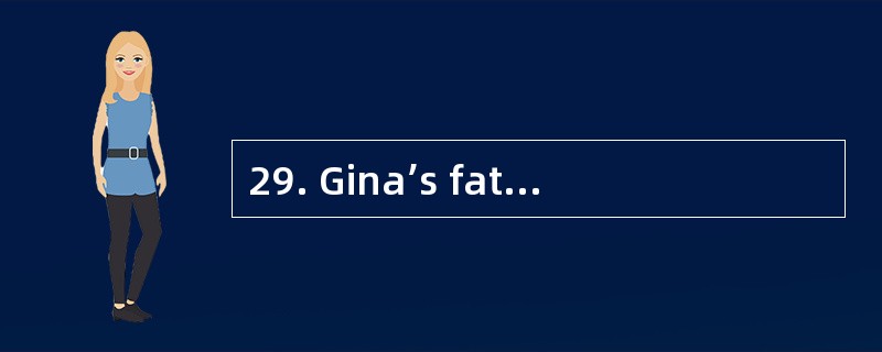 29. Gina’s father _________£­to see thri