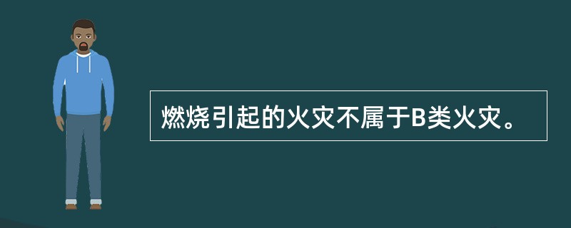 燃烧引起的火灾不属于B类火灾。