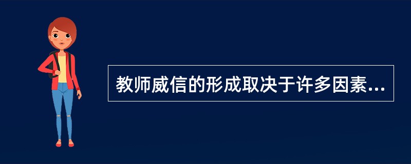 教师威信的形成取决于许多因素的共同作用。其中,教师本身的条件起着决定性作用。 -