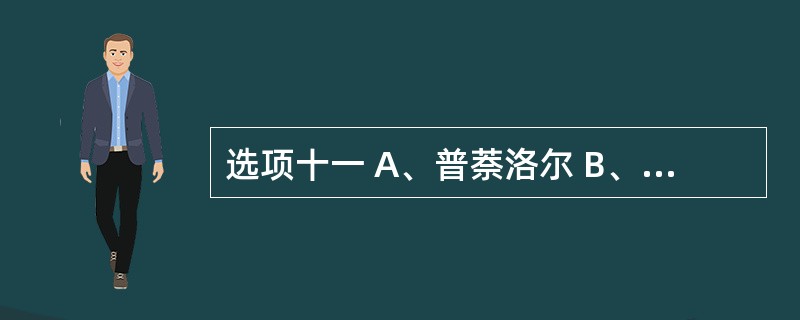 选项十一 A、普萘洛尔 B、哌唑嗪 C、甲基多巴 D、氨氯地平 E、尼群地平 第