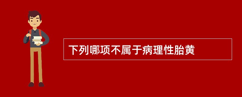 下列哪项不属于病理性胎黄