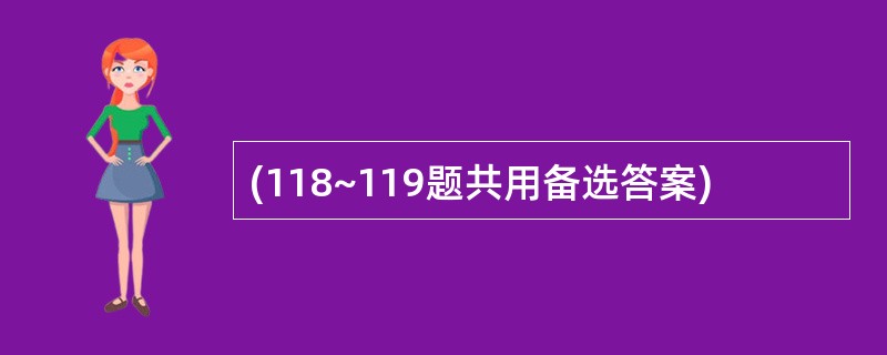 (118~119题共用备选答案)