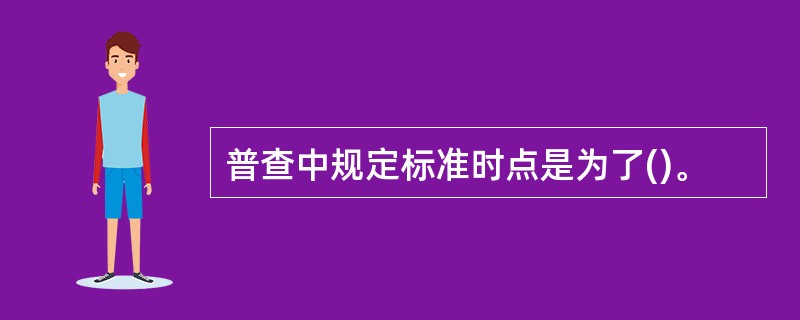 普查中规定标准时点是为了()。