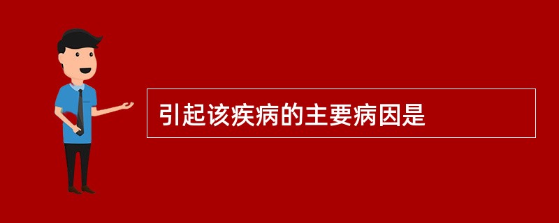 引起该疾病的主要病因是