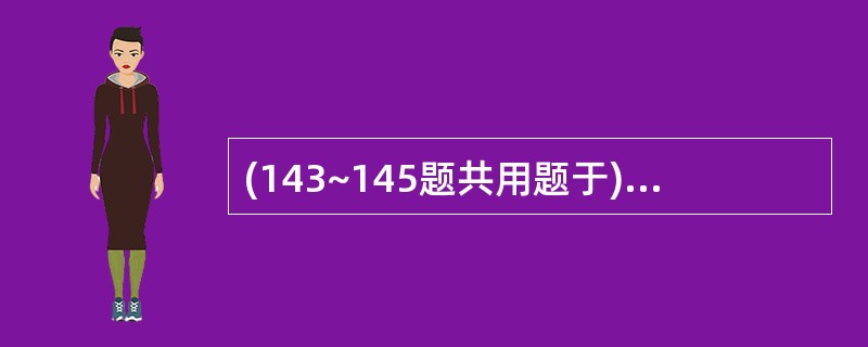 (143~145题共用题于)男性,36岁,间歇性水肿12年,1周来出现恶心、呕吐