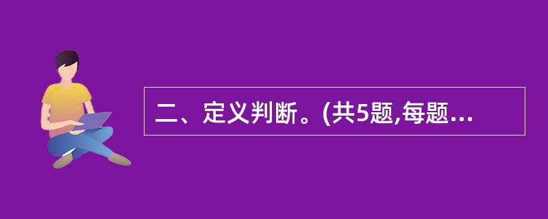 二、定义判断。(共5题,每题1分,共5分。每道题先给出一个概念的定义,然后分别列