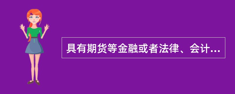 具有期货等金融或者法律、会计专业硕士研究生以上学历的人员,申请期货公司董事、监事