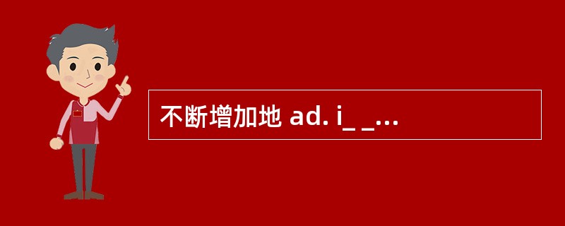 不断增加地 ad. i_ _ _ _ _ _ _ _ _ _ _