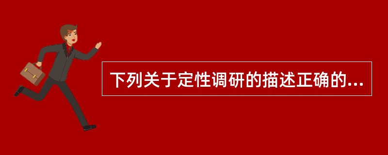 下列关于定性调研的描述正确的有()。