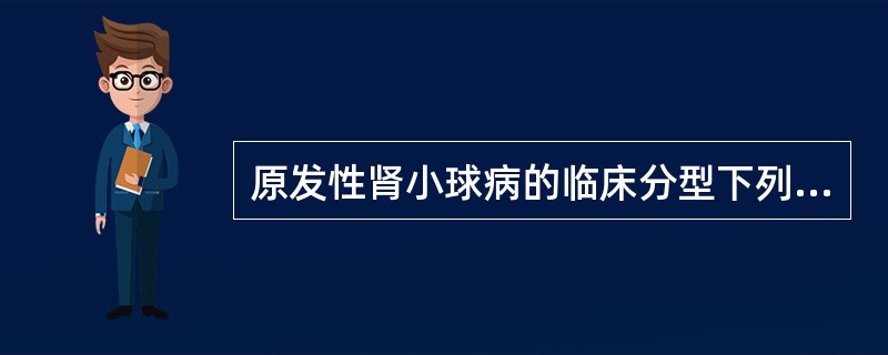 原发性肾小球病的临床分型下列不正确的是A、急性肾小球肾炎B、急进性肾小球肾炎C、