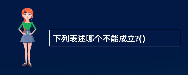 下列表述哪个不能成立?()