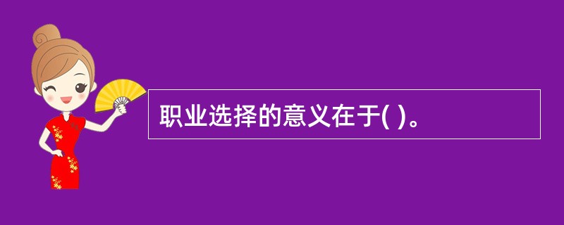 职业选择的意义在于( )。