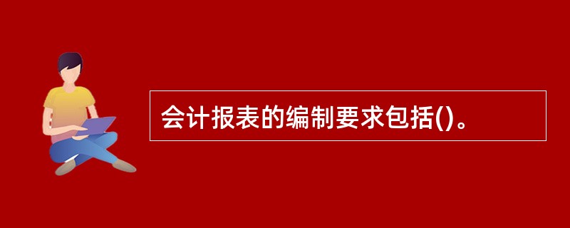 会计报表的编制要求包括()。