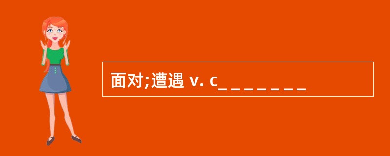 面对;遭遇 v. c_ _ _ _ _ _ _