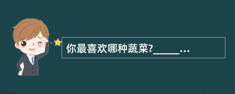 你最喜欢哪种蔬菜?________ ________ ________ vege