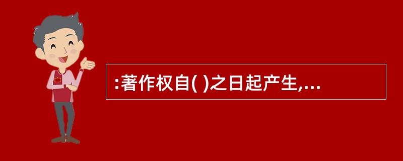 :著作权自( )之日起产生,并受法律保护。