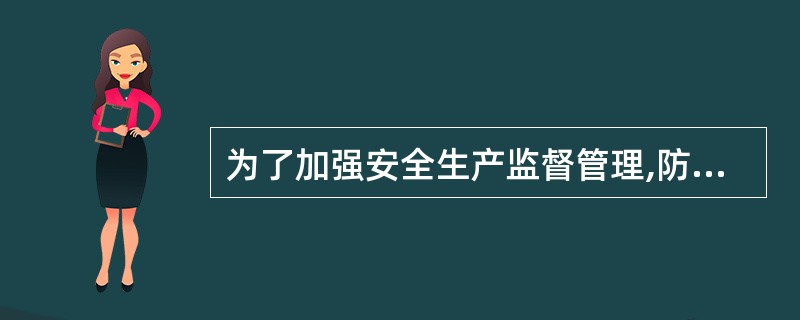 为了加强安全生产监督管理,防止和减少生产安全事故,保障人民生命和财产安全,促进社
