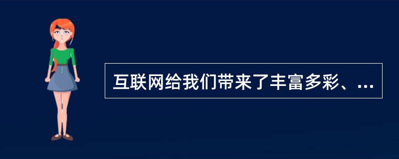 互联网给我们带来了丰富多彩、快捷的全球信息,但互联网本身还不完善,网上充斥着大量