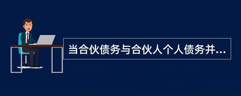 当合伙债务与合伙人个人债务并存时,合伙人承担责任的方式是()。