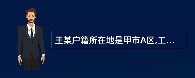 王某户籍所在地是甲市A区,工作单位所在地是甲市B区.2002年1月王某在乙市出差