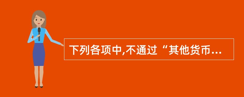 下列各项中,不通过“其他货币资金”科目核算的有( )。