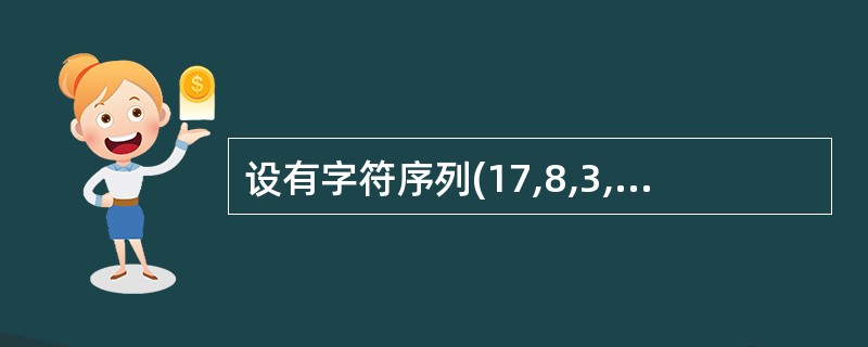 设有字符序列(17,8,3,25,16,1,13,19,18,4,6,24),问
