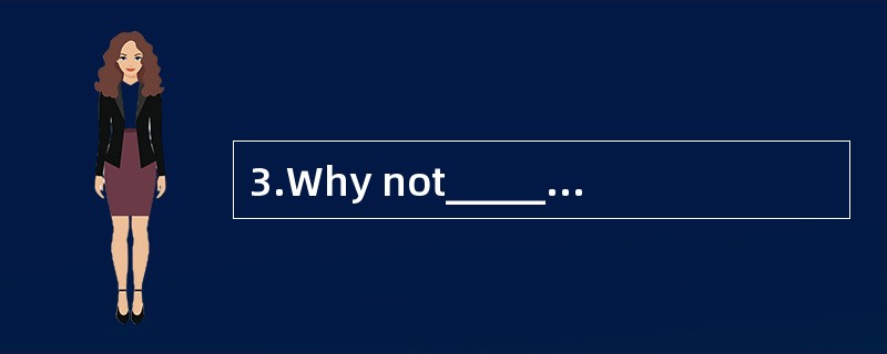 3.Why not_________your position?
