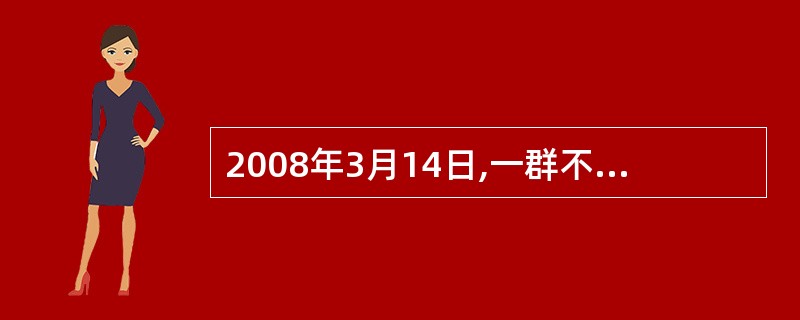 2008年3月14日,一群不法分子在西藏自治区首府拉萨 区的主要路段实施打砸抢烧