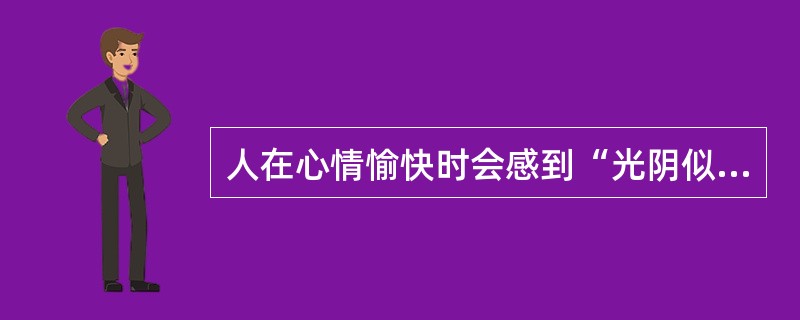 人在心情愉快时会感到“光阴似箭”,心情抑郁时会感到‘度日如年”。这表明( )。