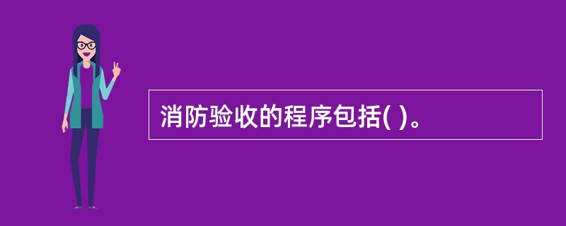 消防验收的程序包括( )。