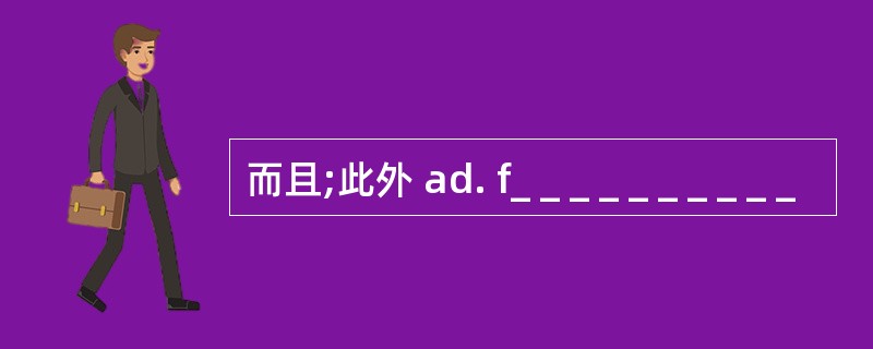 而且;此外 ad. f_ _ _ _ _ _ _ _ _ _