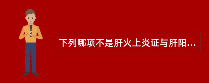 下列哪项不是肝火上炎证与肝阳上亢证的共见症