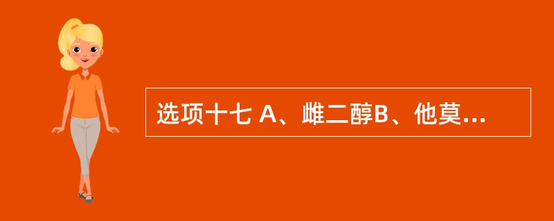 选项十七 A、雌二醇B、他莫昔芬 C、甲地孕酮D、米非司酮 E、二甲双胍 第10