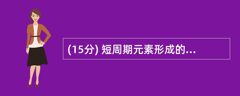 (15分) 短周期元素形成的常见非金属固体单质A与常见金属单质B,在加热条件下反