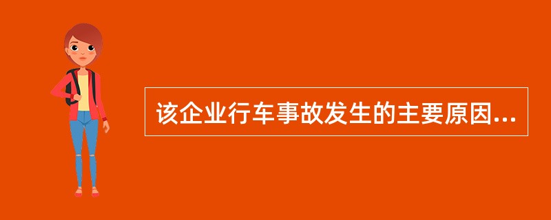 该企业行车事故发生的主要原因是( )。