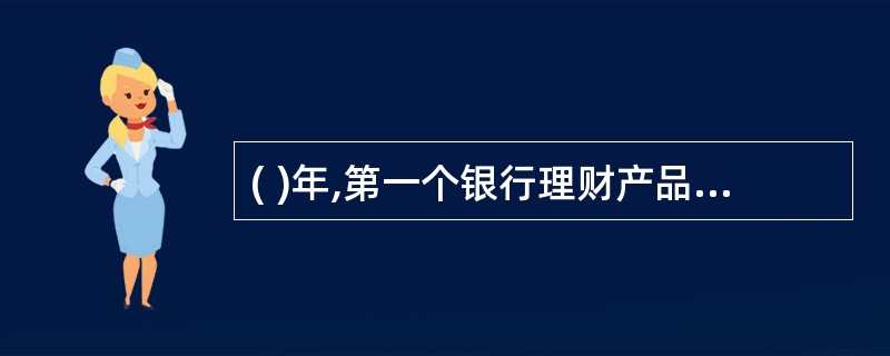 ( )年,第一个银行理财产品问世,标志着银行个人理财业务达到了新的水平。