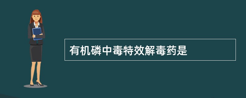 有机磷中毒特效解毒药是