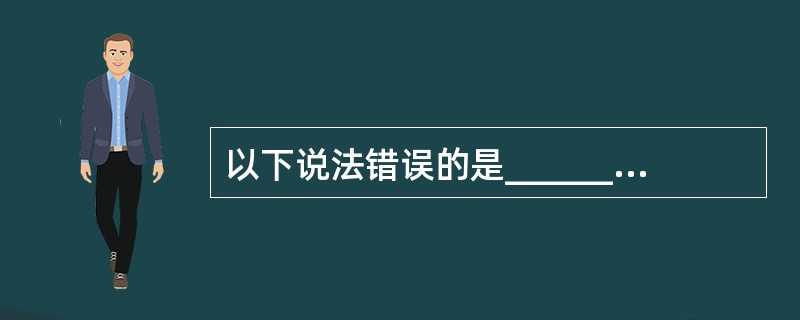 以下说法错误的是______。A) 软件产品的质量越高,发布后维护成本就越低B)