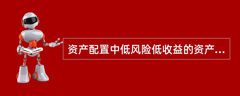 资产配置中低风险低收益的资产占一半,中风险中收益的资产占30%左右,而高风险高收