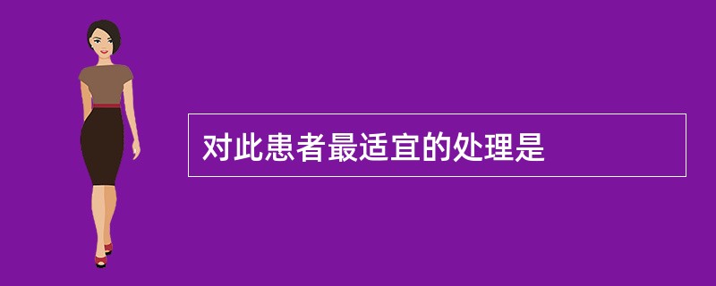 对此患者最适宜的处理是