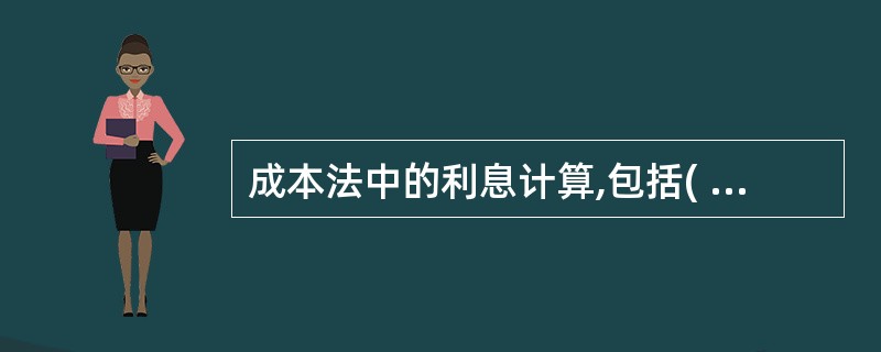 成本法中的利息计算,包括( )的利息。