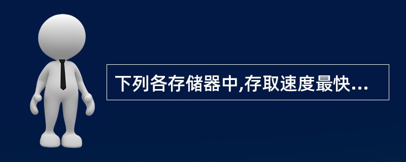 下列各存储器中,存取速度最快的是( )。