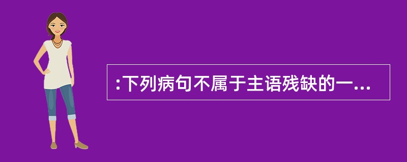 :下列病句不属于主语残缺的一项是: ( )。