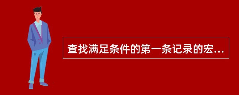 查找满足条件的第一条记录的宏操作为( )